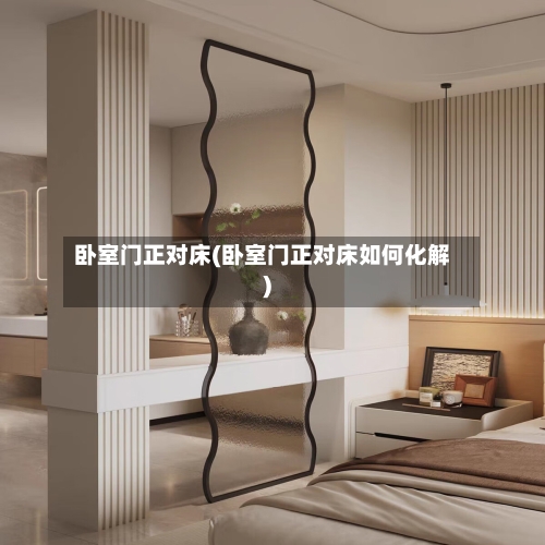 卧室门正对床(卧室门正对床如何化解)