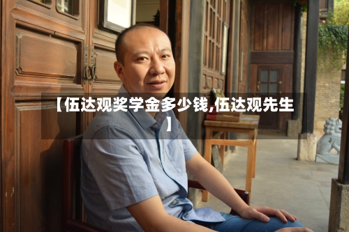 【伍达观奖学金多少钱,伍达观先生】-第3张图片