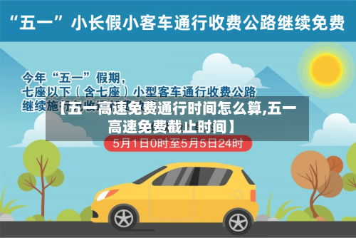 【五一高速免费通行时间怎么算,五一高速免费截止时间】-第3张图片