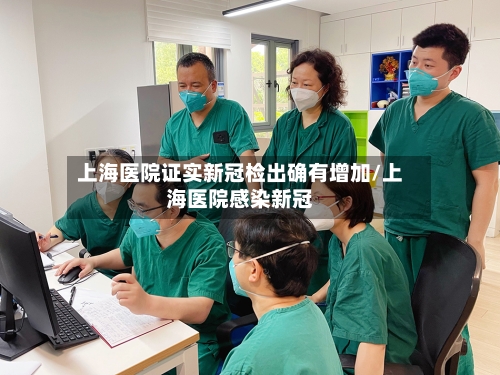 上海医院证实新冠检出确有增加/上海医院感染新冠