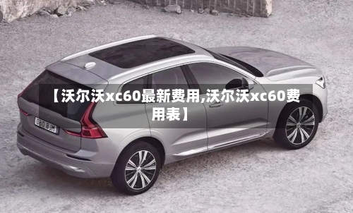 【沃尔沃xc60最新费用,沃尔沃xc60费用表】-第3张图片