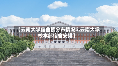 【云南大学宿舍楼分布情况li,云南大学校本部宿舍安排】-第2张图片
