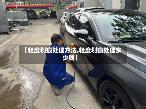 【轻度划痕处理方法,轻度划痕处理多少钱】