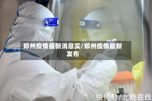 郑州疫情最新消息实/郑州疫情最新发布