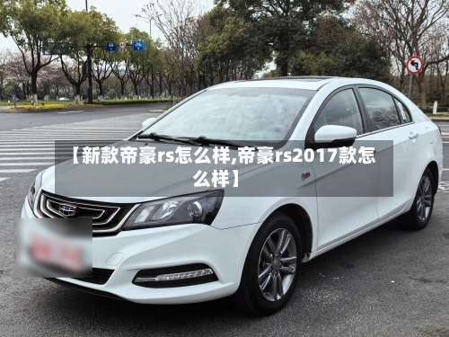 【新款帝豪rs怎么样,帝豪rs2017款怎么样】