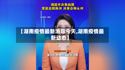 【湖南疫情最新消息今天,湖南疫情最新动态】