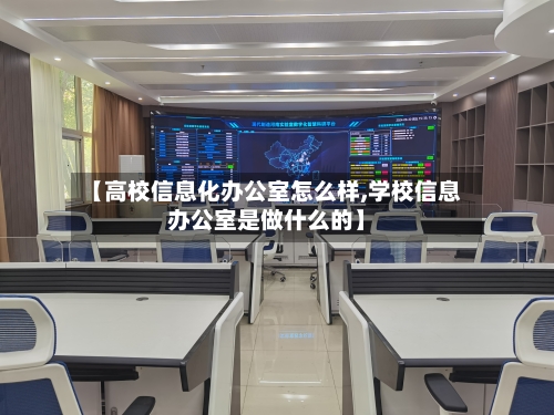 【高校信息化办公室怎么样,学校信息办公室是做什么的】