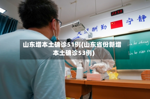 山东增本土确诊51例(山东省份新增本土确诊53例)-第2张图片