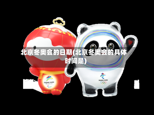 北京冬奥会的日期(北京冬奥会的具体时间是)-第2张图片
