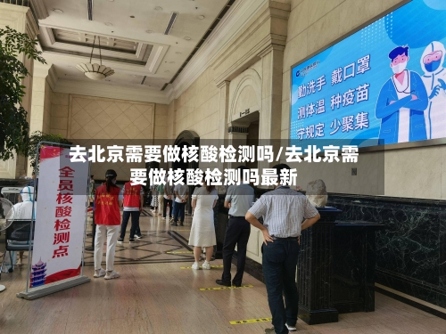 去北京需要做核酸检测吗/去北京需要做核酸检测吗最新-第3张图片