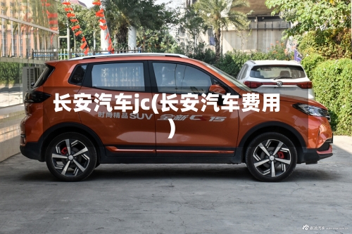 长安汽车jc(长安汽车费用)-第2张图片