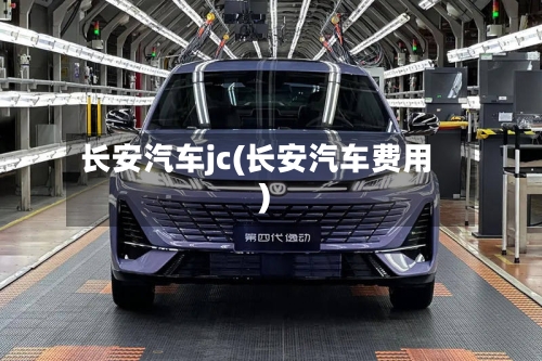 长安汽车jc(长安汽车费用)