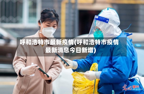 呼和浩特市最新疫情(呼和浩特市疫情最新消息今日新增)