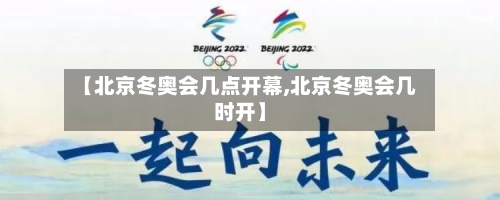【北京冬奥会几点开幕,北京冬奥会几时开】-第2张图片