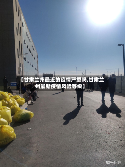 【甘肃兰州最近的疫情严重吗,甘肃兰州最新疫情风险等级】