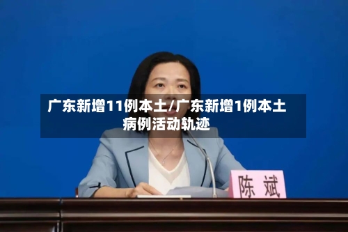 广东新增11例本土/广东新增1例本土病例活动轨迹
