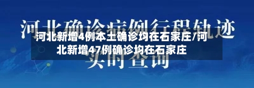 河北新增4例本土确诊均在石家庄/河北新增47例确诊均在石家庄
