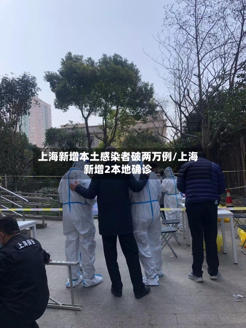 上海新增本土感染者破两万例/上海新增2本地确诊