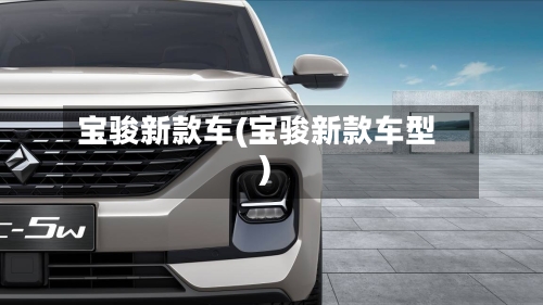 宝骏新款车(宝骏新款车型)