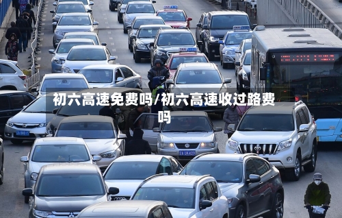 初六高速免费吗/初六高速收过路费吗