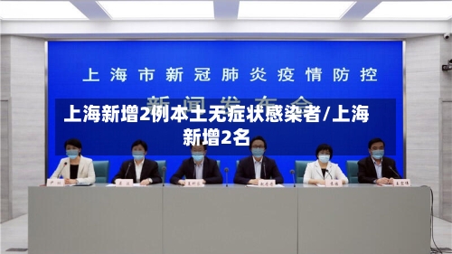 上海新增2例本土无症状感染者/上海新增2名