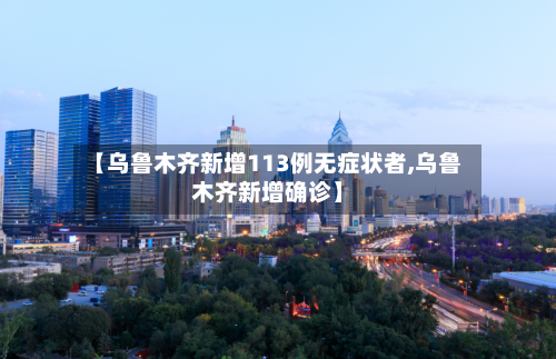 【乌鲁木齐新增113例无症状者,乌鲁木齐新增确诊】-第2张图片