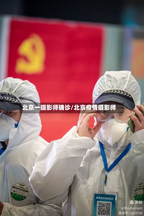 北京一摄影师确诊/北京疫情摄影师-第2张图片