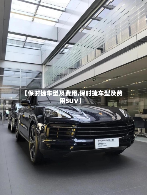 【保时捷车型及费用,保时捷车型及费用SUV】
