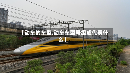 【动车的车型,动车车型号组成代表什么】-第2张图片