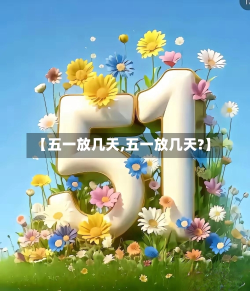 【五一放几天,五一放几天?】-第2张图片