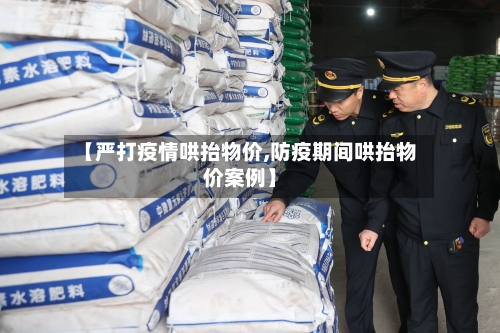 【严打疫情哄抬物价,防疫期间哄抬物价案例】