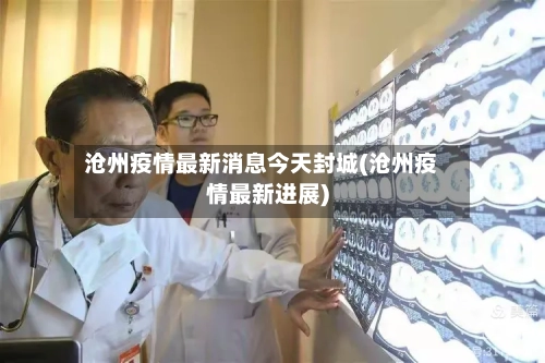 沧州疫情最新消息今天封城(沧州疫情最新进展)-第2张图片