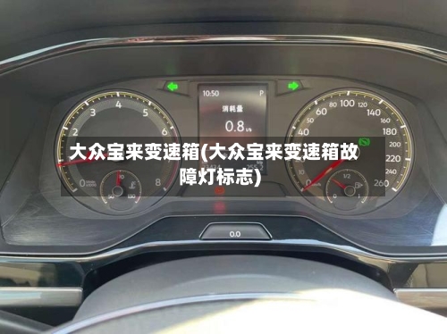 大众宝来变速箱(大众宝来变速箱故障灯标志)