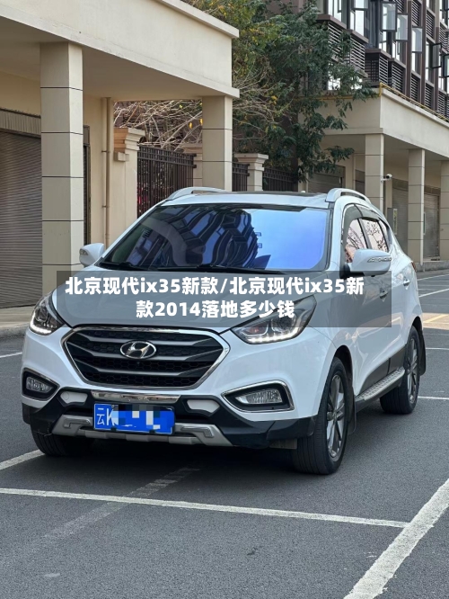 北京现代ix35新款/北京现代ix35新款2014落地多少钱-第2张图片