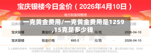 一克黄金费用/一克黄金费用是1259,15克是多少钱-第2张图片