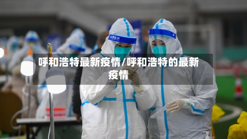 呼和浩特最新疫情/呼和浩特的最新疫情