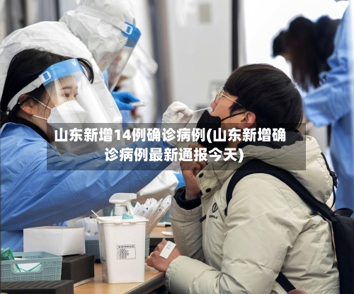 山东新增14例确诊病例(山东新增确诊病例最新通报今天)