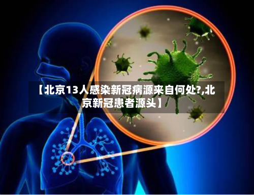 【北京13人感染新冠病源来自何处?,北京新冠患者源头】-第2张图片