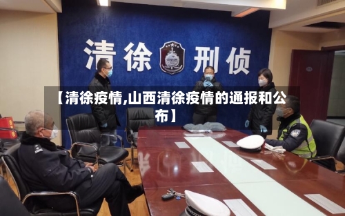 【清徐疫情,山西清徐疫情的通报和公布】