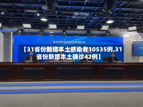【31省份新增本土感染者10535例,31省份新增本土确诊42例】