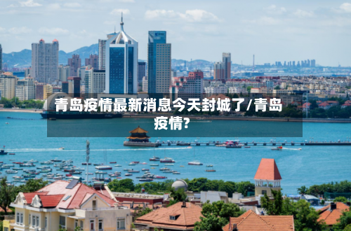 青岛疫情最新消息今天封城了/青岛疫情?