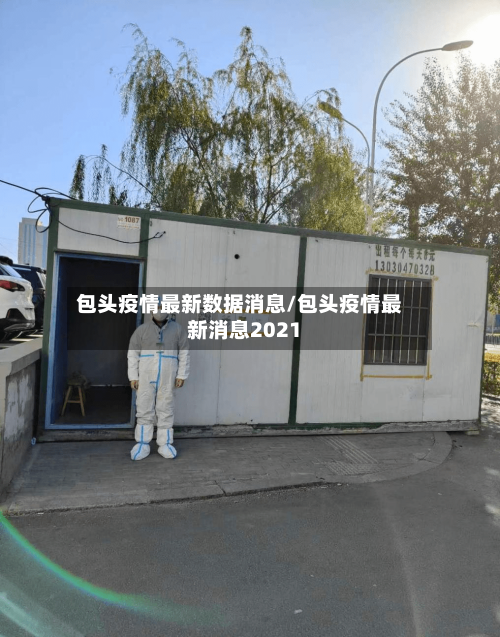 包头疫情最新数据消息/包头疫情最新消息2021-第2张图片
