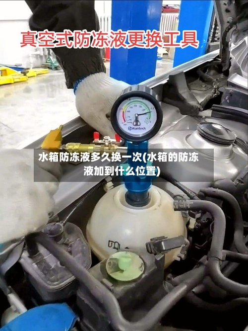 水箱防冻液多久换一次(水箱的防冻液加到什么位置)