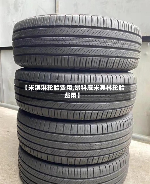 【米淇淋轮胎费用,昂科威米其林轮胎费用】