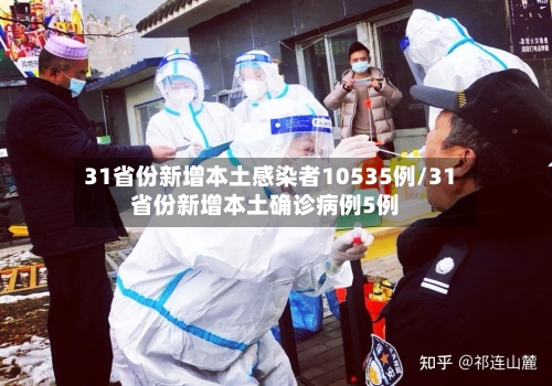 31省份新增本土感染者10535例/31省份新增本土确诊病例5例