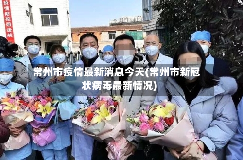 常州市疫情最新消息今天(常州市新冠状病毒最新情况)