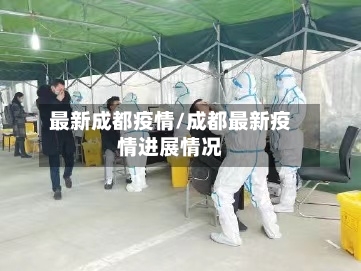 最新成都疫情/成都最新疫情进展情况-第3张图片