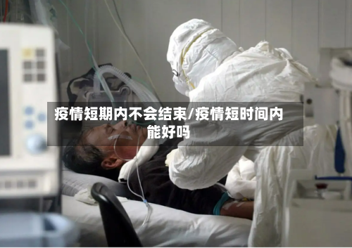 疫情短期内不会结束/疫情短时间内能好吗-第2张图片