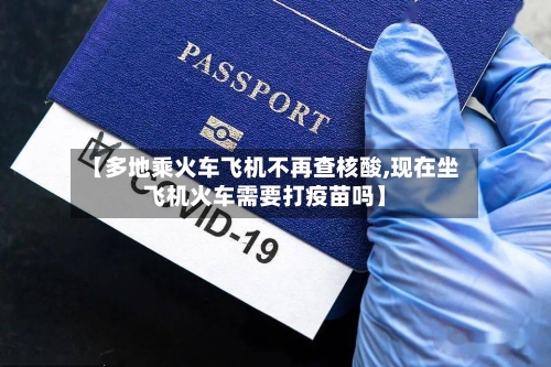 【多地乘火车飞机不再查核酸,现在坐飞机火车需要打疫苗吗】-第2张图片