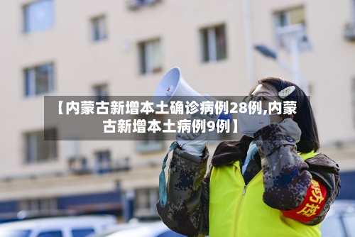 【内蒙古新增本土确诊病例28例,内蒙古新增本土病例9例】-第2张图片